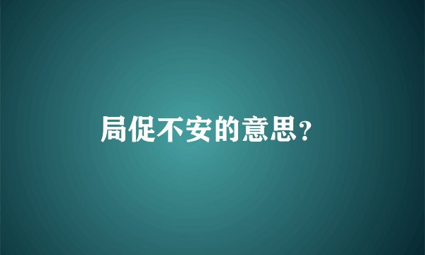 局促不安的意思？