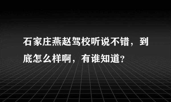 石家庄燕赵驾校听说不错，到底怎么样啊，有谁知道？