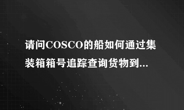 请问COSCO的船如何通过集装箱箱号追踪查询货物到哪里了?