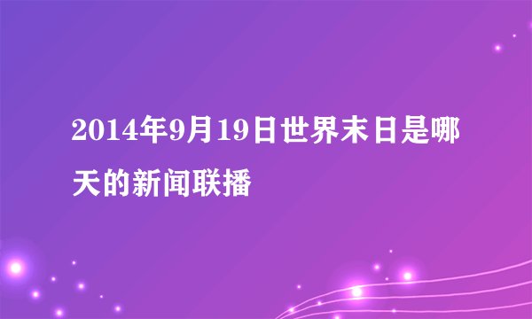 2014年9月19日世界末日是哪天的新闻联播