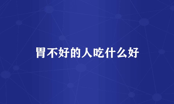 胃不好的人吃什么好