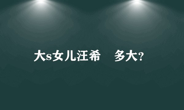 大s女儿汪希玥多大？