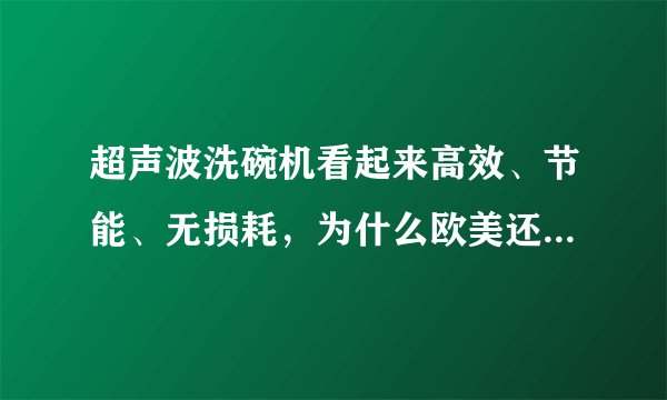 超声波洗碗机看起来高效、节能、无损耗，为什么欧美还用喷淋式洗碗机？