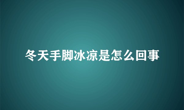 冬天手脚冰凉是怎么回事