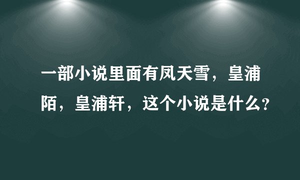 一部小说里面有凤天雪，皇浦陌，皇浦轩，这个小说是什么？