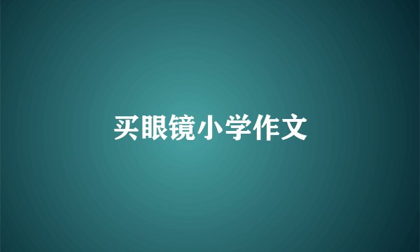 买眼镜小学作文