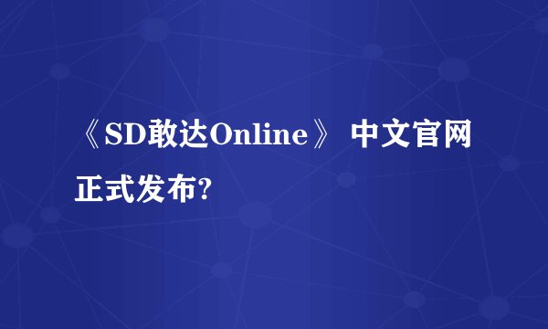 《SD敢达Online》 中文官网正式发布?