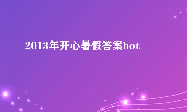 2013年开心暑假答案hot