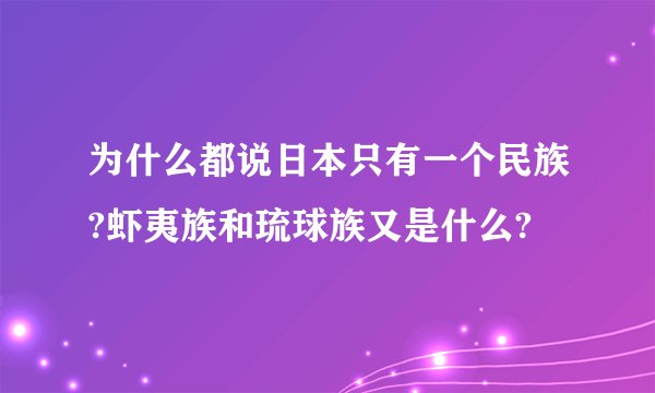 为什么都说日本只有一个民族?虾夷族和琉球族又是什么?