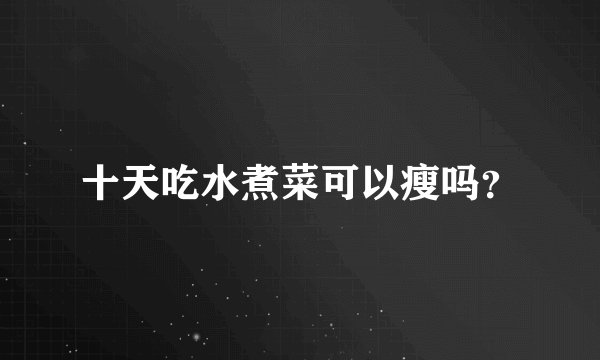十天吃水煮菜可以瘦吗？