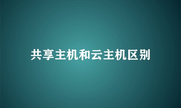 共享主机和云主机区别