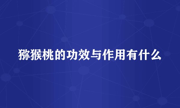 猕猴桃的功效与作用有什么