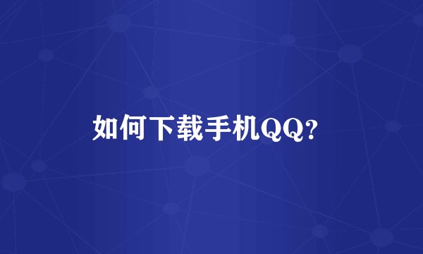 如何下载手机QQ？