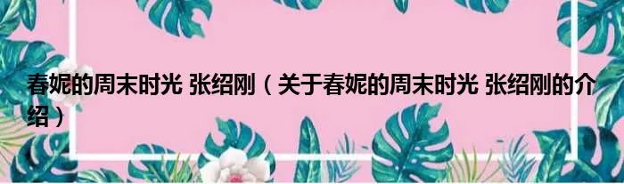 春妮的周末时光 张绍刚（关于春妮的周末时光 张绍刚的介绍）