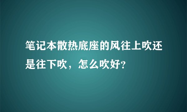 笔记本散热底座的风往上吹还是往下吹，怎么吹好？