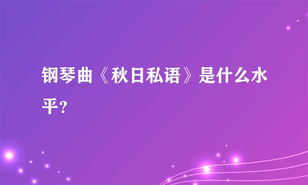 钢琴曲《秋日私语》是什么水平？