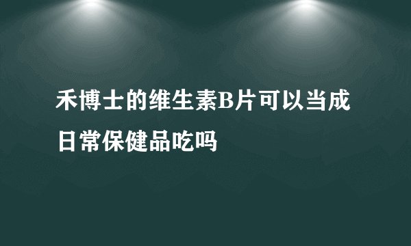 禾博士的维生素B片可以当成日常保健品吃吗