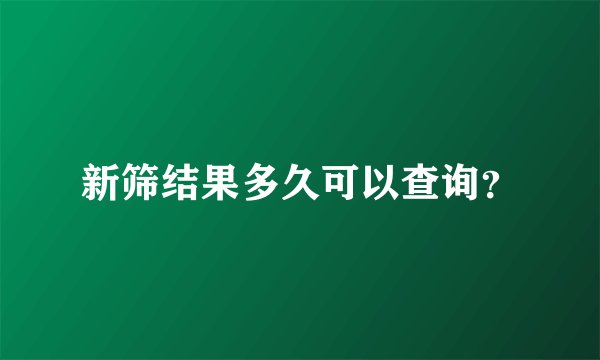 新筛结果多久可以查询？