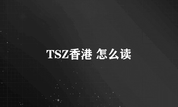 TSZ香港 怎么读