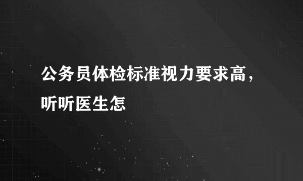 公务员体检标准视力要求高，听听医生怎