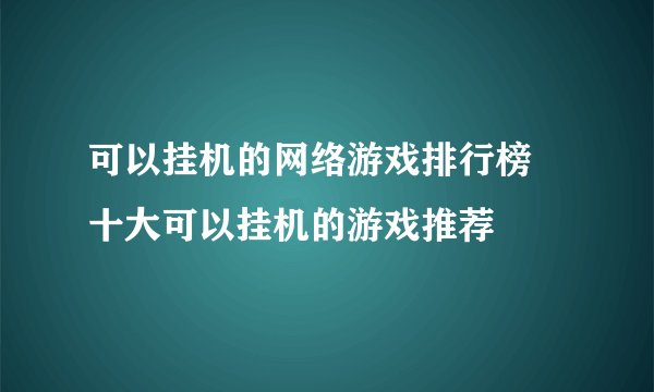 可以挂机的网络游戏排行榜 十大可以挂机的游戏推荐