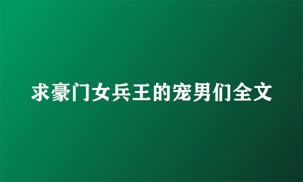 求豪门女兵王的宠男们全文