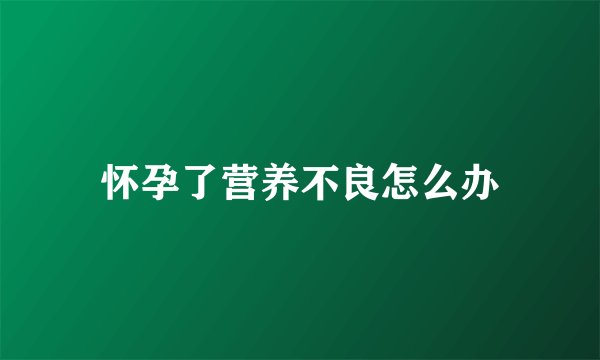 怀孕了营养不良怎么办