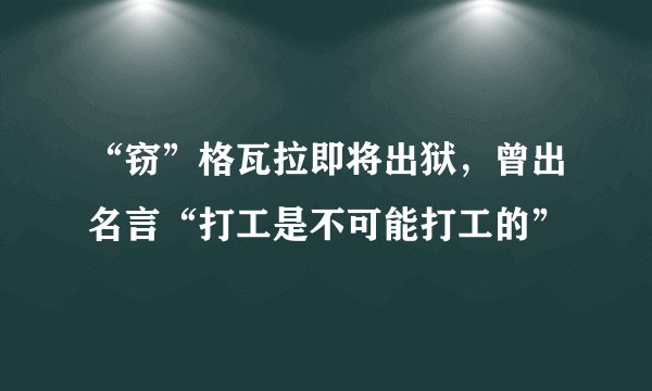 “窃”格瓦拉即将出狱，曾出名言“打工是不可能打工的”