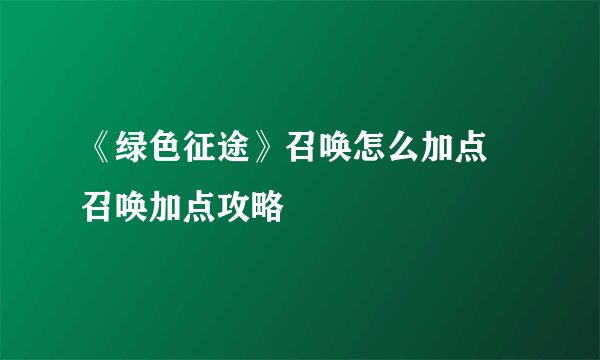 《绿色征途》召唤怎么加点 召唤加点攻略