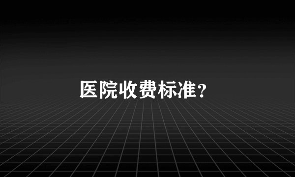 医院收费标准？