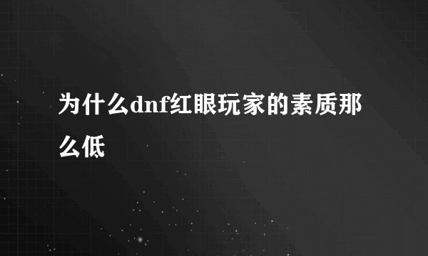 为什么dnf红眼玩家的素质那么低