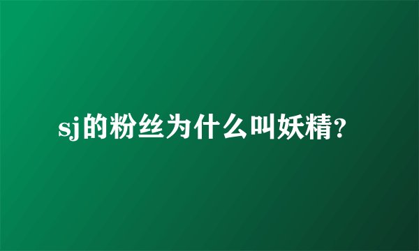 sj的粉丝为什么叫妖精？