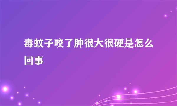 毒蚊子咬了肿很大很硬是怎么回事