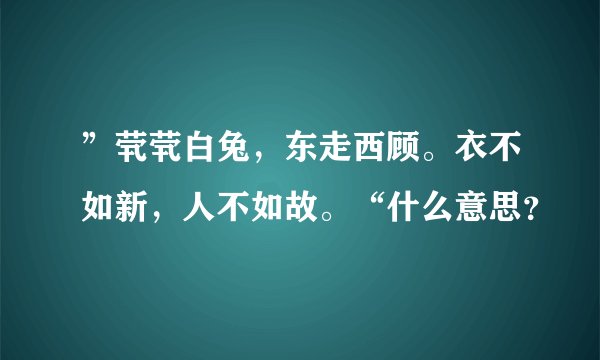 ”茕茕白兔，东走西顾。衣不如新，人不如故。“什么意思？