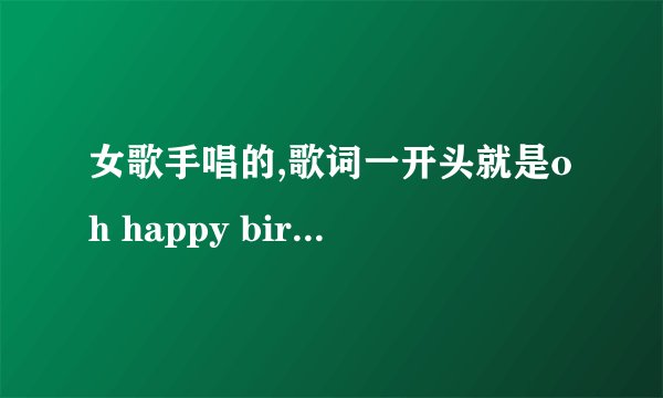 女歌手唱的,歌词一开头就是oh happy birthday oh happy