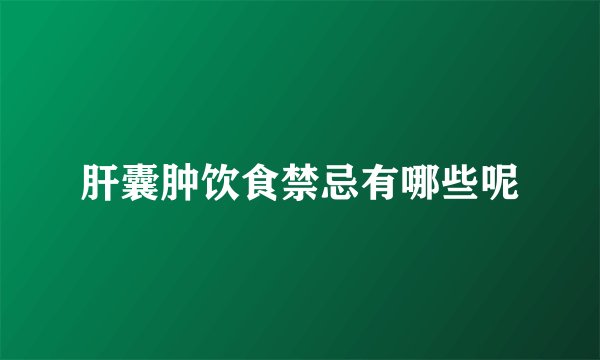 肝囊肿饮食禁忌有哪些呢