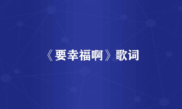 《要幸福啊》歌词