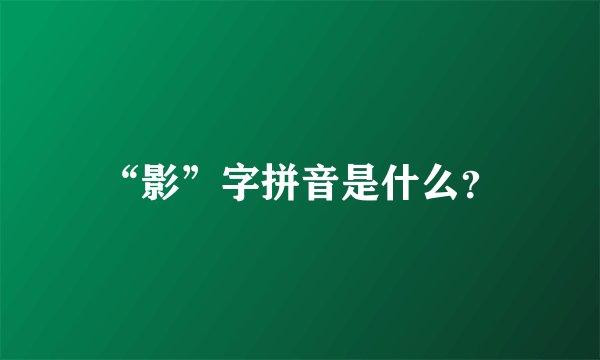“影”字拼音是什么？