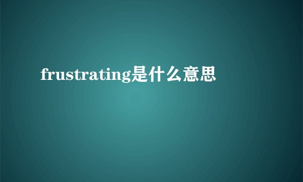 frustrating是什么意思