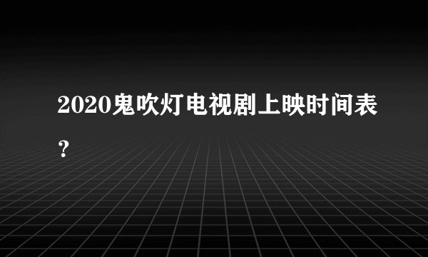 2020鬼吹灯电视剧上映时间表？