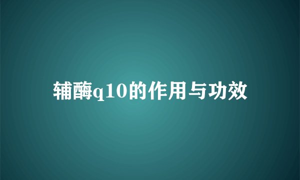 辅酶q10的作用与功效