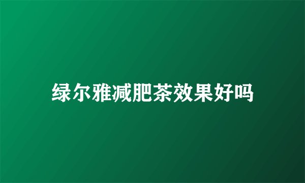 绿尔雅减肥茶效果好吗