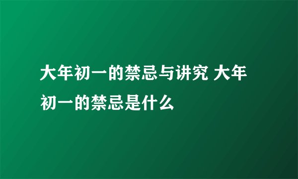 大年初一的禁忌与讲究 大年初一的禁忌是什么