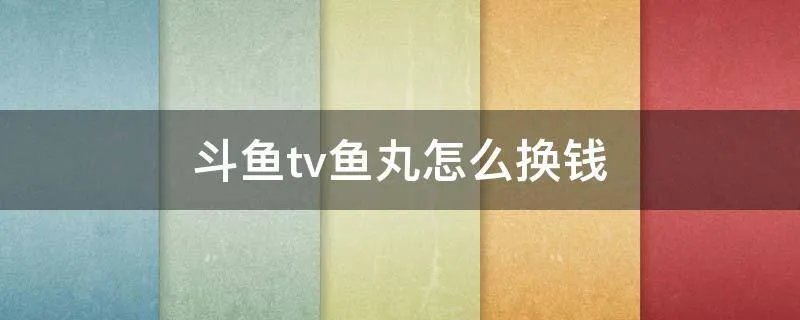 斗鱼tv鱼丸怎么换钱