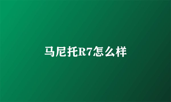 马尼托R7怎么样