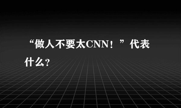 “做人不要太CNN！”代表什么？