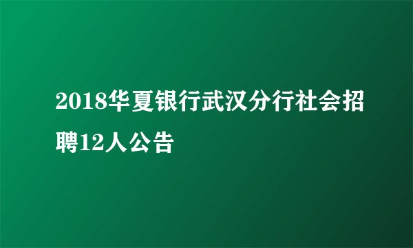 2018华夏银行武汉分行社会招聘12人公告