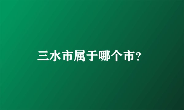 三水市属于哪个市？