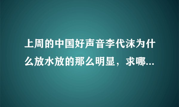 上周的中国好声音李代沫为什么放水放的那么明显，求哪位大神解释一下？
