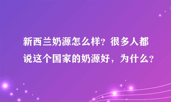 新西兰奶源怎么样？很多人都说这个国家的奶源好，为什么？